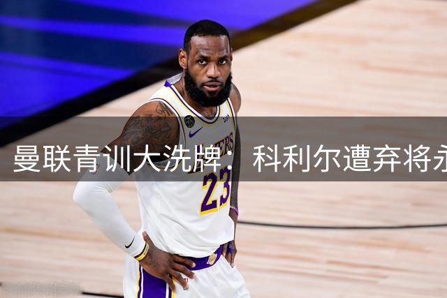 曼联青训大洗牌：科利尔遭弃将永久转会 三新星恐同步离队